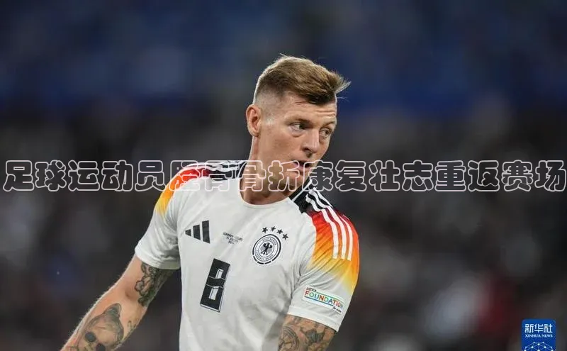 新宝gg官网登录梯哥哥科技足球运动员胫骨骨折康复壮志重返赛场