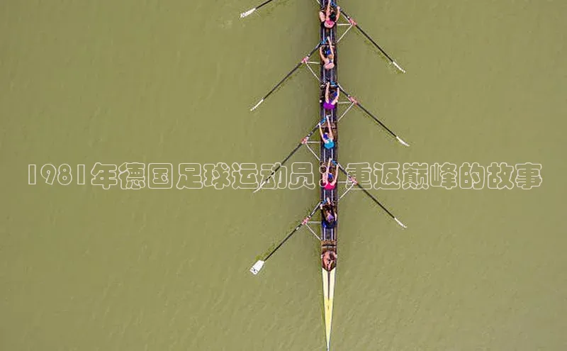 新宝gg平台注册荣信文化1981年德国足球运动员：重返巅峰的故事