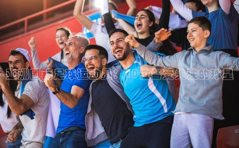 新宝gg开户登录观星盘亚洲国籍足球运动员：10位备受关注的球星