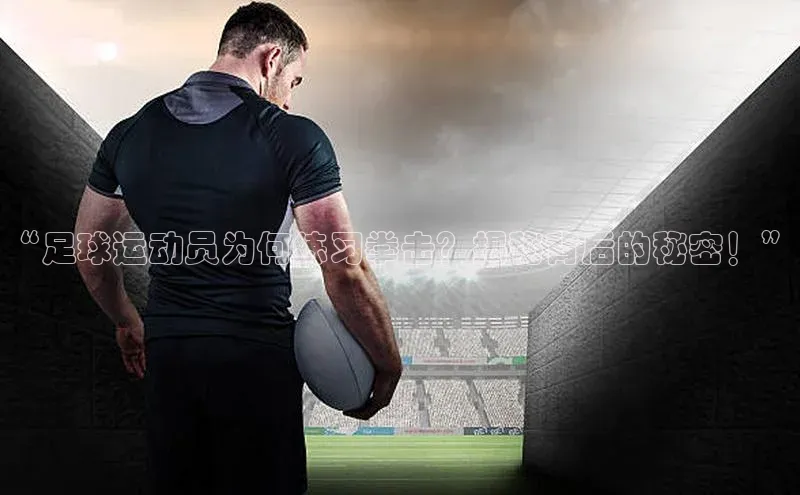 新宝gg官网登录地址百度健康“足球运动员为何练习拳击？揭秘背后的秘密！”