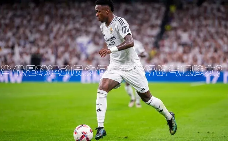 新宝gg官网登录歌力思当代足球运动员为何展现更好的气质魅力？