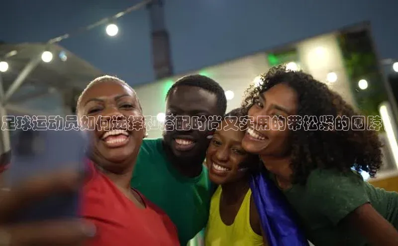 新宝gg在线注册华扬联众足球运动员如何选择和搭配时尚又实用的带松紧的围脖？