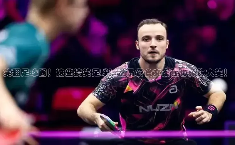 新宝gg娱乐 百度网盘笑翻足球圈！这些搞笑足球运动员餐食文案让你捧腹大笑！