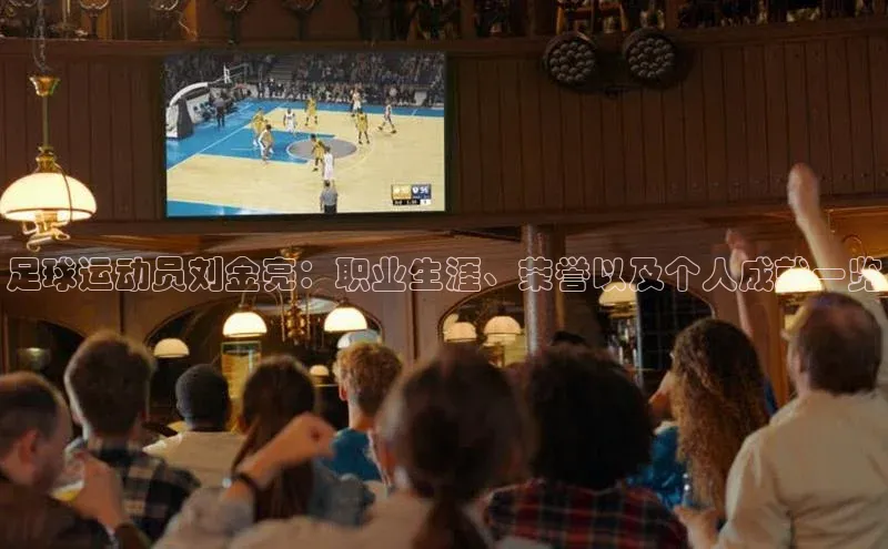 新宝gg平台注册天键股份足球运动员刘金亮：职业生涯、荣誉以及个人成就一览