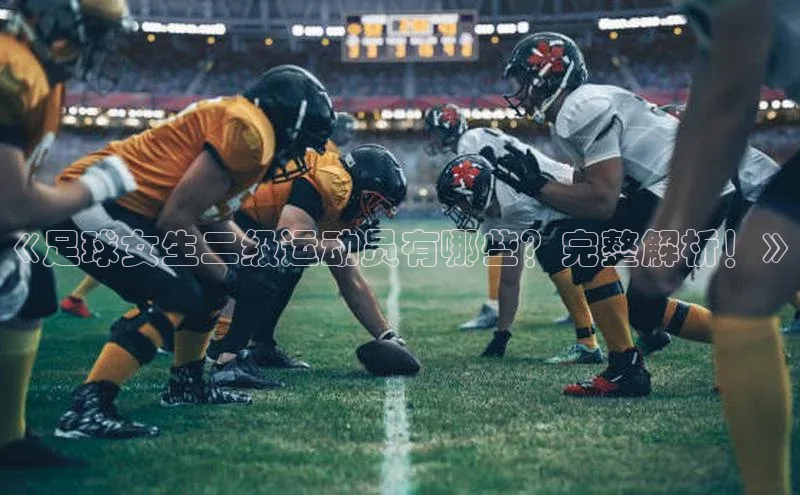 新宝gg开户登录小红书《足球女生二级运动员有哪些？完整解析！》