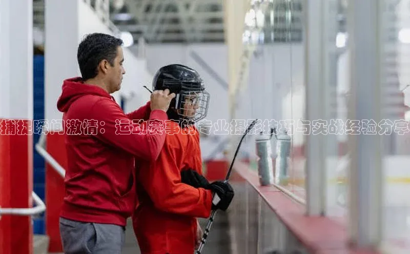 新宝gg在线注册华扬联众捕捉瞬间激情：运动赛事的专业摄影技巧与实战经验分享
