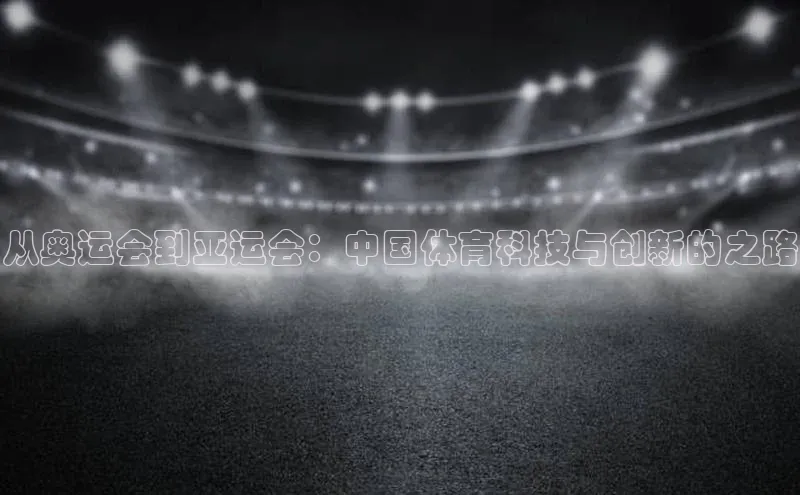 新宝gg创造奇迹平台总代理诸葛科技从奥运会到亚运会：中国体育科技与创新的之路