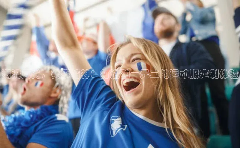 新宝gg创造奇迹平台总代理诸葛科技潮流风尚，赛事精神：打造独一无二的运动服定制体验