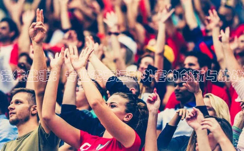 新宝gg平台注册文心一言竞技盛事：专业赛事运动外套的创新与挑战
