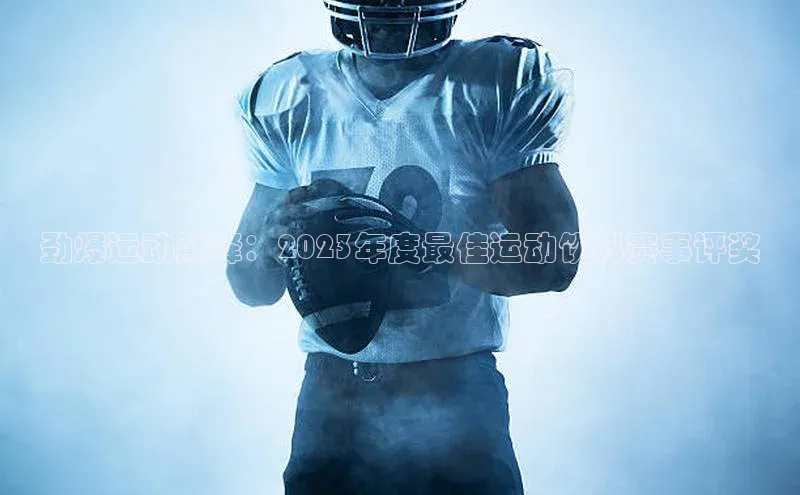 G.G网站最新登录页面58同城劲爆运动巅峰：2023年度最佳运动饮料赛事评奖