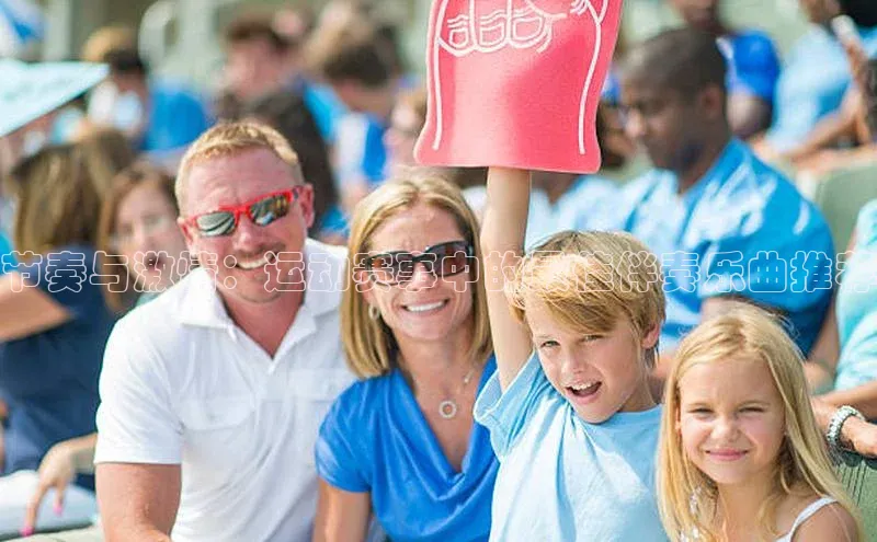新宝gg创造奇迹登录注册玩法百度百聘节奏与激情：运动赛事中的最佳伴奏乐曲推荐
