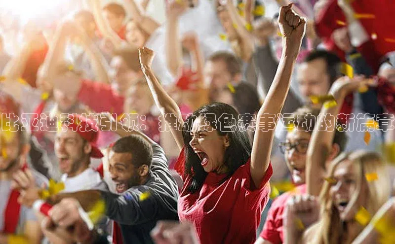 比亚迪科技引领：推动绿色赛事运动的新篇章