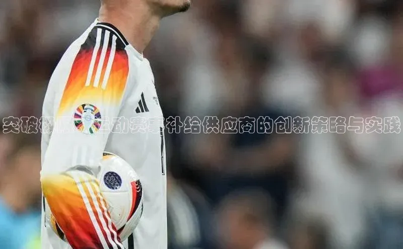 突破极限：运动赛事补给供应商的创新策略与实践