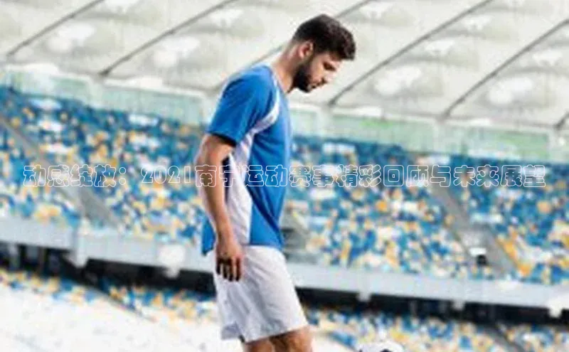动感绽放：2021南宁运动赛事精彩回顾与未来展望