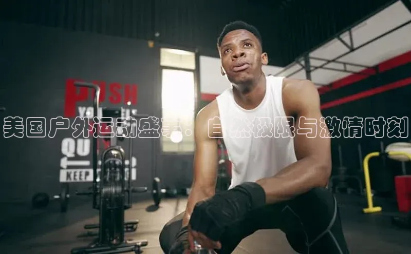 美国户外运动盛事：自然极限与激情时刻
