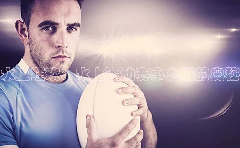 水上狂欢：水上运动赛事之城的奥秘