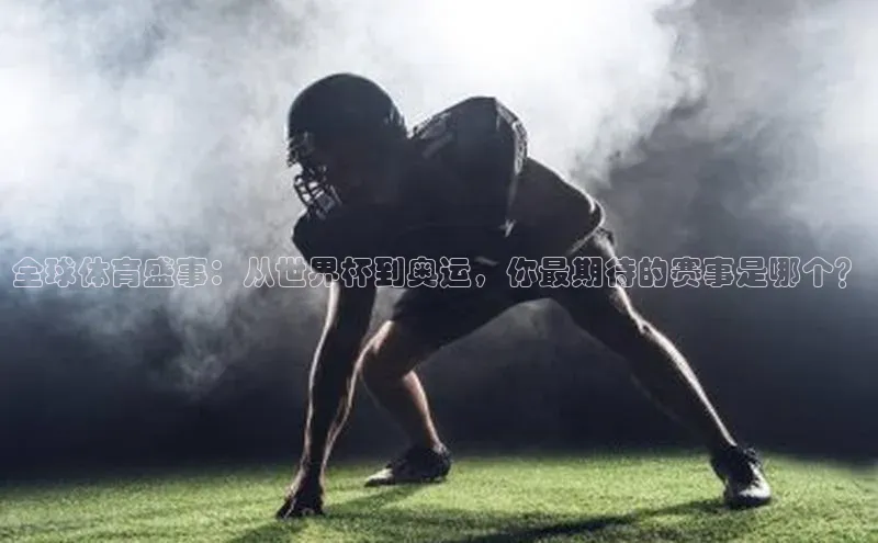 全球体育盛事：从世界杯到奥运，你最期待的赛事是哪个？