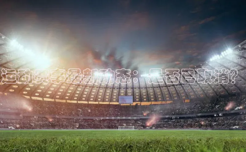 运动赛事最新动态：是否已取消？