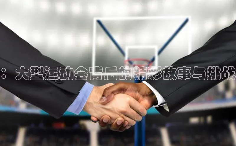 ：大型运动会背后的精彩故事与挑战