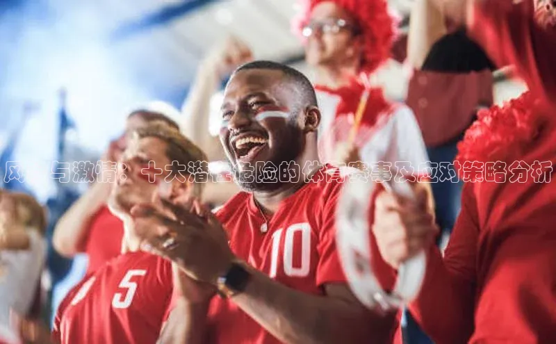 风险与激情：十大潜在危险的体育赛事及应对策略分析