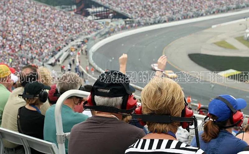 成都市民狂欢：一场热烈的体育盛宴重播回顾