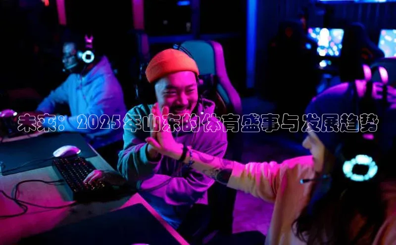 未来：2025年山东的体育盛事与发展趋势