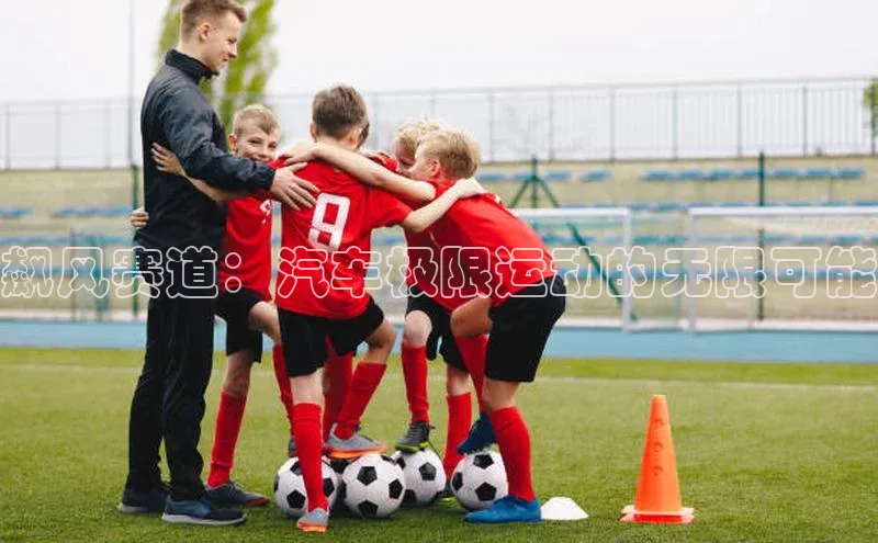 飙风赛道：汽车极限运动的无限可能