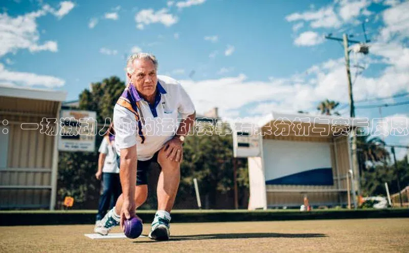 ：一场激动人心的运动赛事结果分析与赛后反思