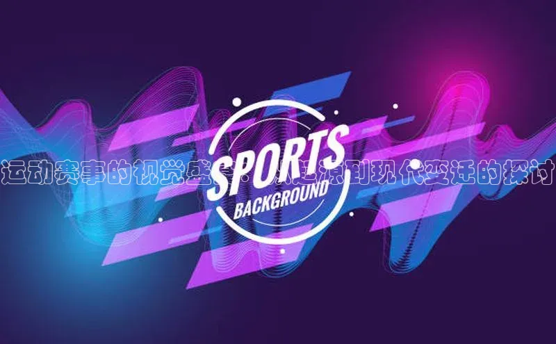 运动赛事的视觉盛宴：从起源到现代变迁的探讨