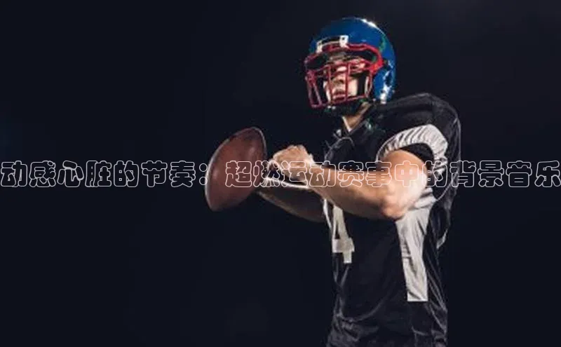 动感心脏的节奏：超燃运动赛事中的背景音乐