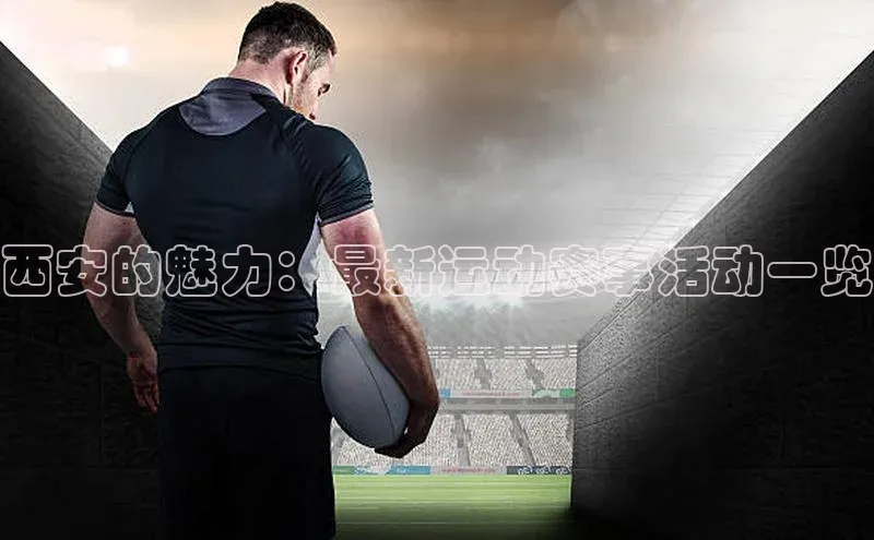 西安的魅力：最新运动赛事活动一览