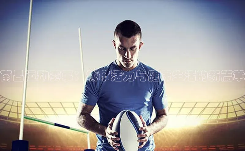 南昌运动赛事：城市活力与健康生活的新篇章