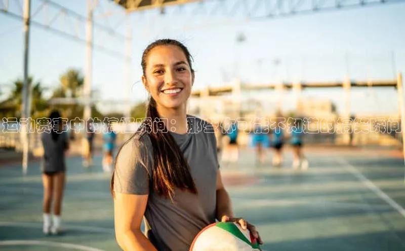 运动赛事中的搞怪瞬间：那些你可能不知道的搞笑瞬间