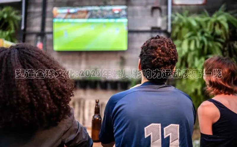 塑造全球文化:2023年最具影响力运动赛事一览