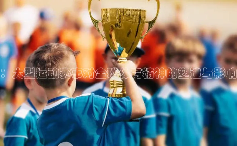 ：大型运动赛事对全球体育精神的塑造与影响