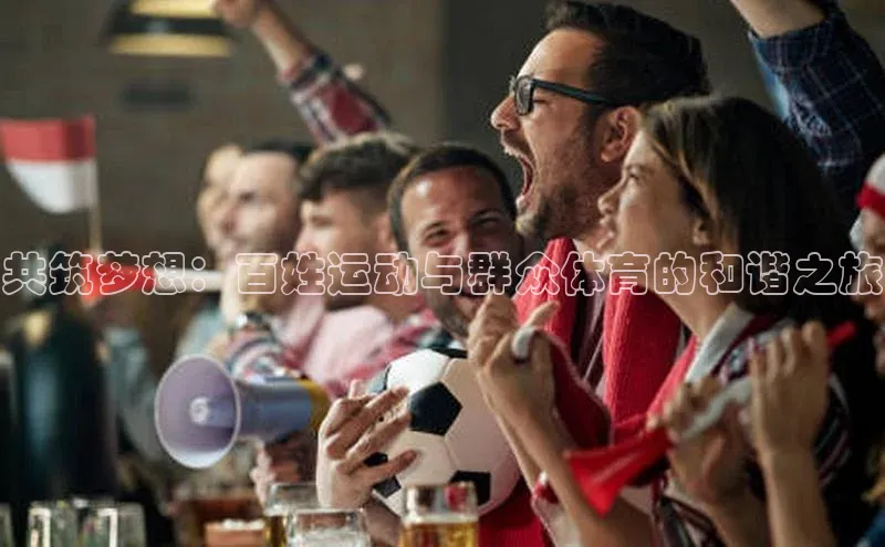 共筑梦想：百姓运动与群众体育的和谐之旅