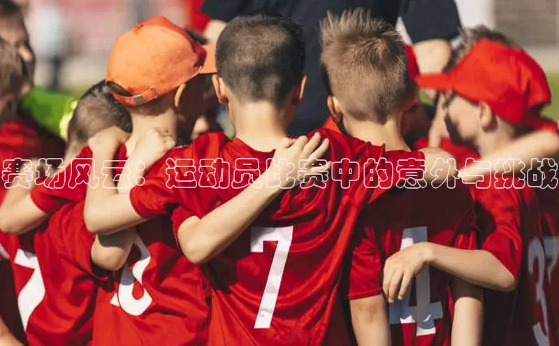 赛场风云：运动员比赛中的意外与挑战