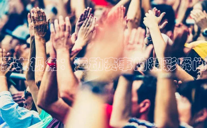 男女视角：运动赛事的精彩瞬间
