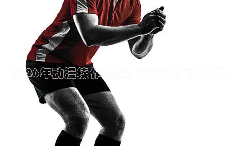 2026年动漫续作前瞻：未来的故事世界