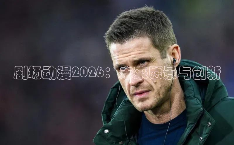剧场动漫2026：未来愿景与创新