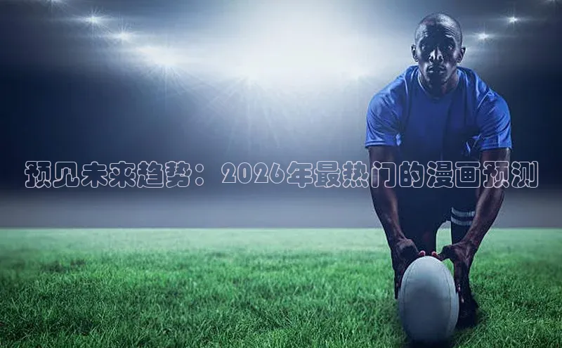 预见未来趋势：2026年最热门的漫画预测